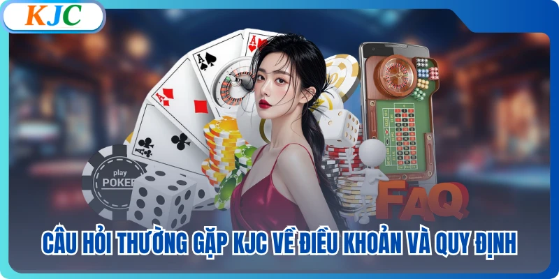 Câu hỏi thường gặp KJC về điều khoản và quy định