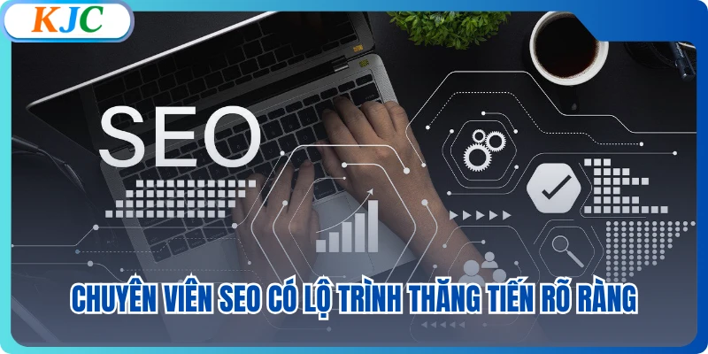 Chuyên viên SEO có lộ trình thăng tiến rõ ràng