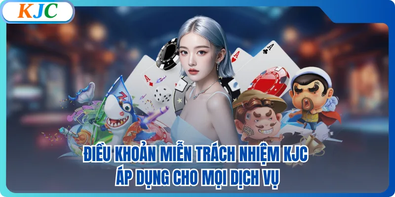Điều khoản miễn trách nhiệm KJC áp dụng cho mọi dịch vụ
