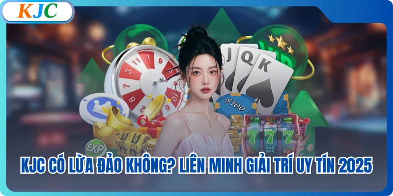 KJC Có Lừa Đảo Không? Liên Minh Giải Trí Uy Tín 2025