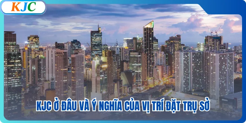 KJC ở đâu và ý nghĩa của vị trí đặt trụ sở