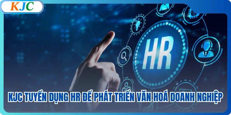 KJC tuyển dụng HR để phát triển văn hoá doanh nghiệp