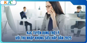 KJC Tuyển Dụng Trợ Lý Với Thu Nhập Khủng Siêu Hấp Dẫn 2025