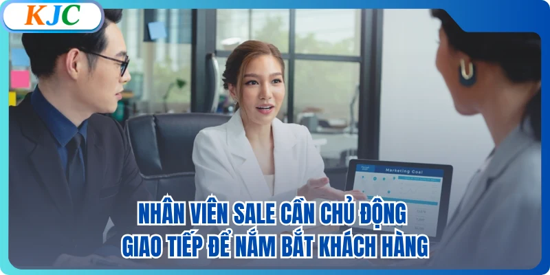 Nhân viên sale cần chủ động giao tiếp để nắm bắt khách hàng