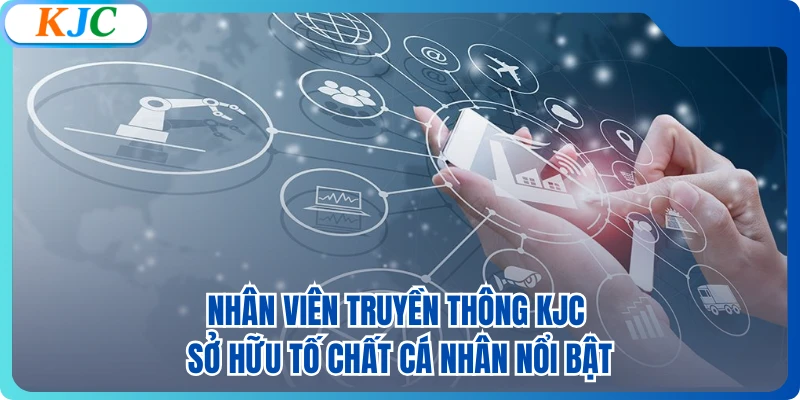 Nhân viên truyền thông KJC sở hữu tố chất cá nhân nổi bật