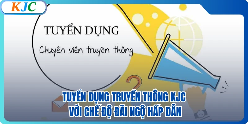 Tuyển Dụng Truyền Thông KJC Với Chế Độ Đãi Ngộ Hấp Dẫn